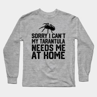 Sorry I Can't My Tarantula Needs Me At Home Long Sleeve T-Shirt